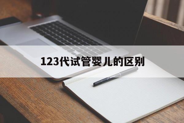 123代试管婴儿的区别(试管婴儿123代分别是什么意思)