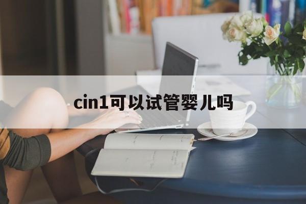 cin1可以试管婴儿吗(cin1可以做试管婴儿吗)