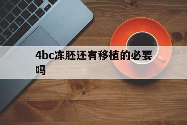 关于4bc冻胚还有移植的必要吗的信息