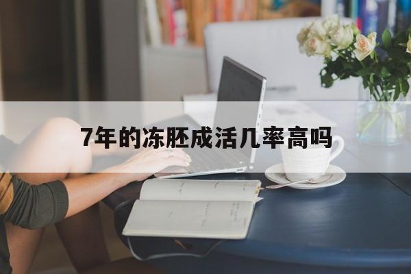 关于7年的冻胚成活几率高吗的信息