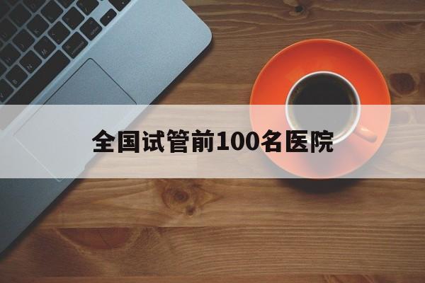 全国试管前100名医院_全国试管前100名医院排名