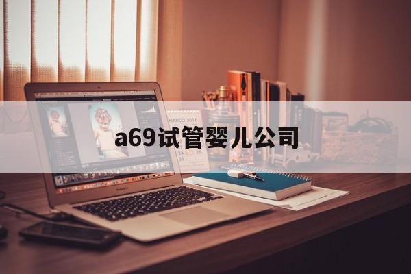 a69试管婴儿公司_国内试管婴儿公司大全