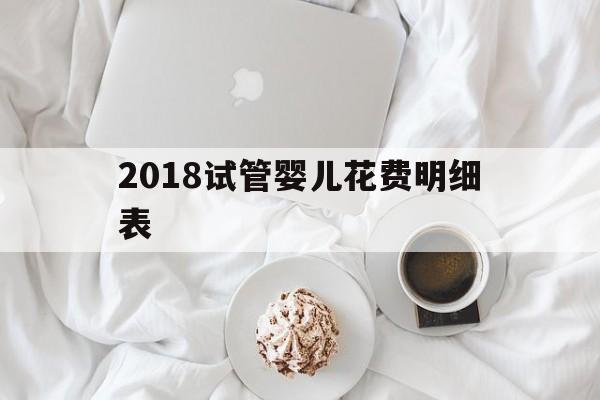 2018试管婴儿花费明细表(甘肃省妇幼保健院试管婴儿花费明细表)