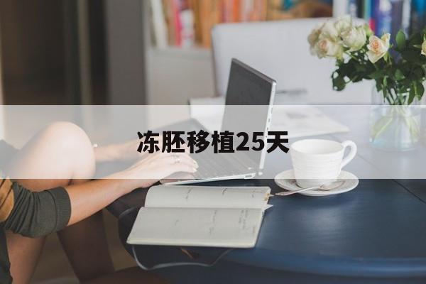 冻胚移植25天(冻胚移植25天打蛋白)