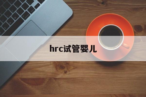 hrc试管婴儿_试管婴儿gh是什么