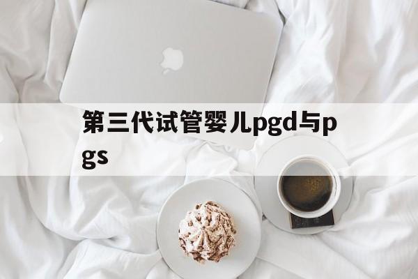 第三代试管婴儿pgd与pgs_第三代试管pgs和pgd的区别