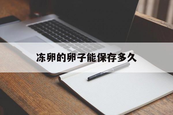 关于冻卵的卵子能保存多久的信息