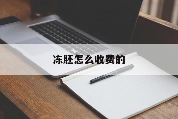 冻胚怎么收费的(冻胚需要什么条件)