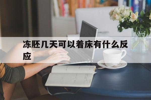 冻胚几天可以着床有什么反应(冻胚一般几天着床 几天能测出来呢)