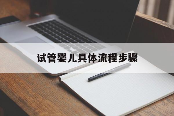 试管婴儿具体流程步骤(试管婴儿流程步骤详解图)